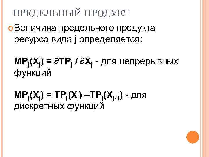 ПРЕДЕЛЬНЫЙ ПРОДУКТ Величина предельного продукта ресурса вида j определяется: MPj(Хj) = ∂TPj / ∂Хj