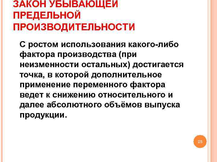 ЗАКОН УБЫВАЮЩЕЙ ПРЕДЕЛЬНОЙ ПРОИЗВОДИТЕЛЬНОСТИ С ростом использования какого-либо фактора производства (при неизменности остальных) достигается