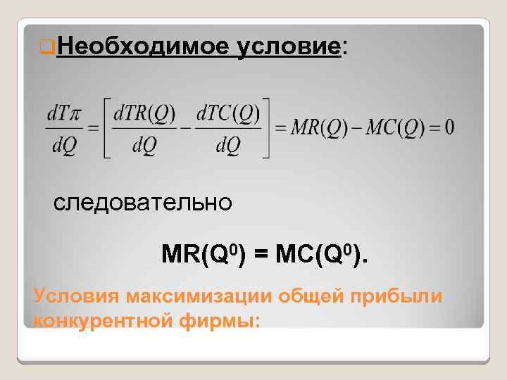 q. Необходимое условие: следовательно MR(Q 0) = MC(Q 0). Условия максимизации общей прибыли конкурентной