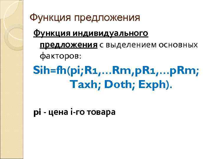 Функция предложения Функция индивидуального предложения с выделением основных факторов: Sih=fh(pi; R 1, …Rm, p.