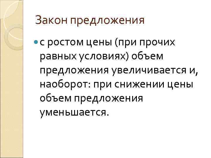 Закон предложения с ростом цены (при прочих равных условиях) объем предложения увеличивается и, наоборот: