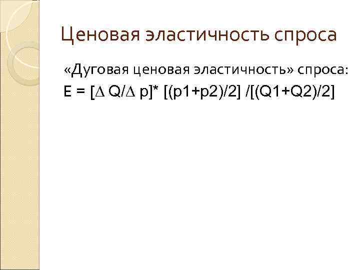 Ценовая эластичность спроса «Дуговая ценовая эластичность» спроса: E = [D Q/D p]* [(p 1+p