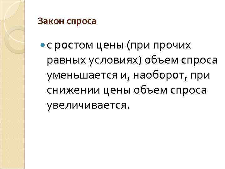 Закон спроса с ростом цены (при прочих равных условиях) объем спроса уменьшается и, наоборот,