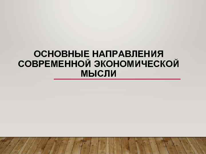 ОСНОВНЫЕ НАПРАВЛЕНИЯ СОВРЕМЕННОЙ ЭКОНОМИЧЕСКОЙ МЫСЛИ 