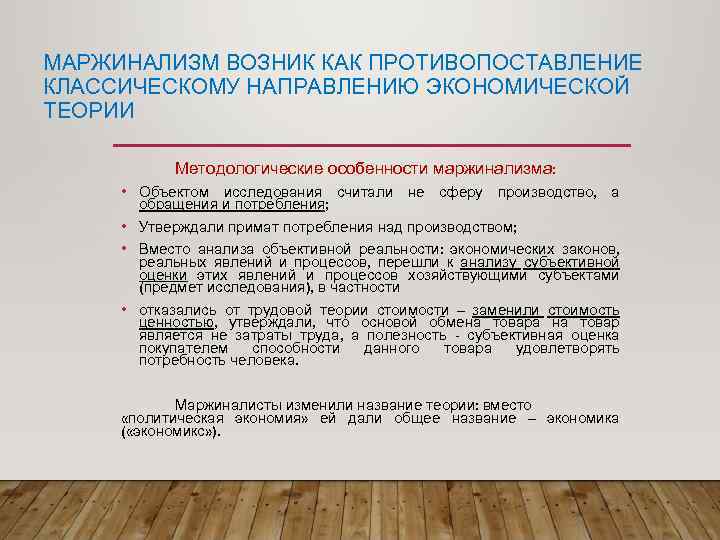МАРЖИНАЛИЗМ ВОЗНИК КАК ПРОТИВОПОСТАВЛЕНИЕ КЛАССИЧЕСКОМУ НАПРАВЛЕНИЮ ЭКОНОМИЧЕСКОЙ ТЕОРИИ Методологические особенности маржинализма: • Объектом исследования