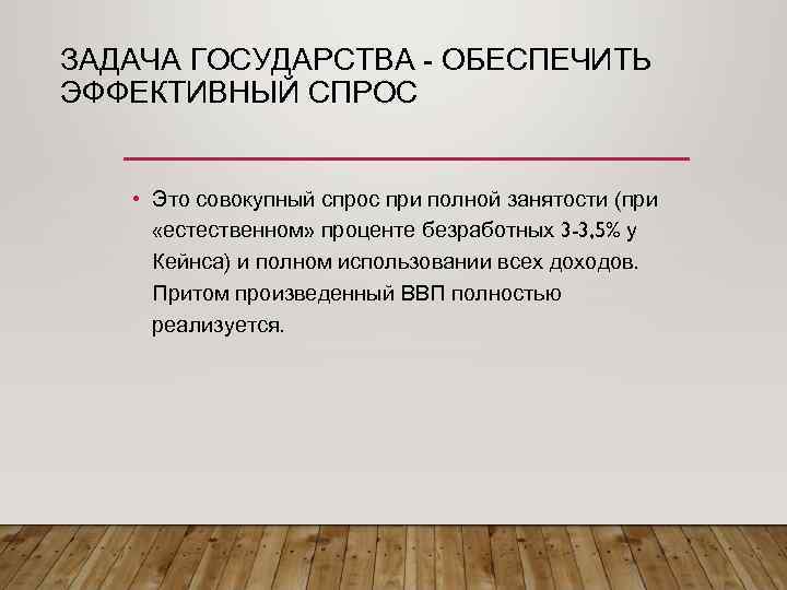 ЗАДАЧА ГОСУДАРСТВА - ОБЕСПЕЧИТЬ ЭФФЕКТИВНЫЙ СПРОС • Это совокупный спрос при полной занятости (при