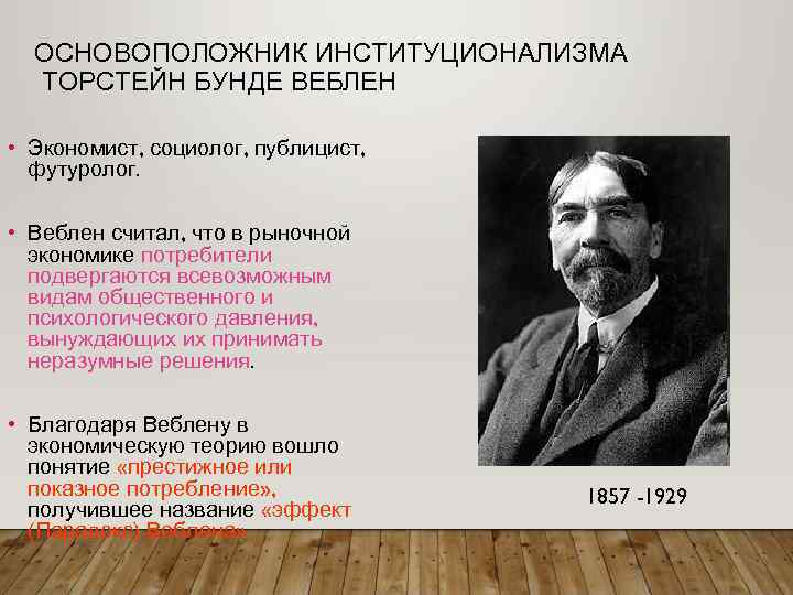ОСНОВОПОЛОЖНИК ИНСТИТУЦИОНАЛИЗМА ТОРСТЕЙН БУНДЕ ВЕБЛЕН • Экономист, социолог, публицист, футуролог. • Веблен считал, что