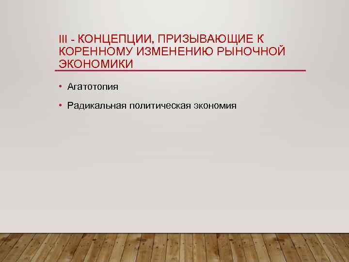 III - КОНЦЕПЦИИ, ПРИЗЫВАЮЩИЕ К КОНЦЕПЦИИ КОРЕННОМУ ИЗМЕНЕНИЮ РЫНОЧНОЙ ЭКОНОМИКИ • Агатотопия • Радикальная