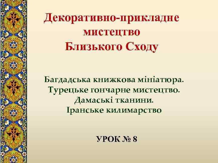 Декоративно-прикладне мистецтво Близького Сходу Багдадська книжкова мініатюра. Турецьке гончарне мистецтво. Дамаські тканини. Іранське килимарство