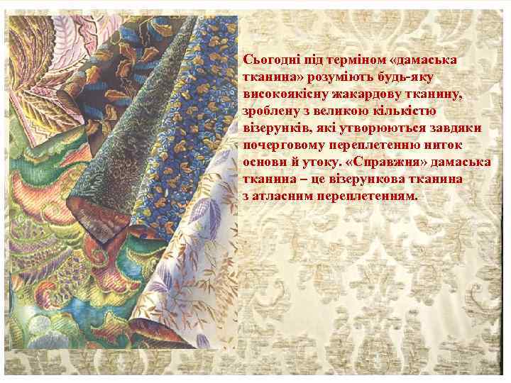 Сьогодні під терміном «дамаська тканина» розуміють будь-яку високоякісну жакардову тканину, зроблену з великою кількістю