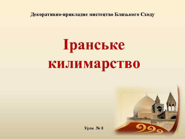 Декоративно-прикладне мистецтво Близького Сходу Іранське килимарство Урок № 8 
