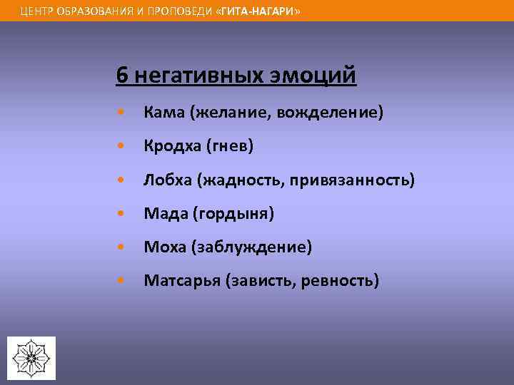 ЦЕНТР ОБРАЗОВАНИЯ И ПРОПОВЕДИ «ГИТА-НАГАРИ» 6 негативных эмоций • Кама (желание, вожделение) • Кродха