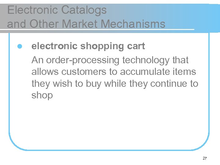 Electronic Catalogs and Other Market Mechanisms l electronic shopping cart An order-processing technology that