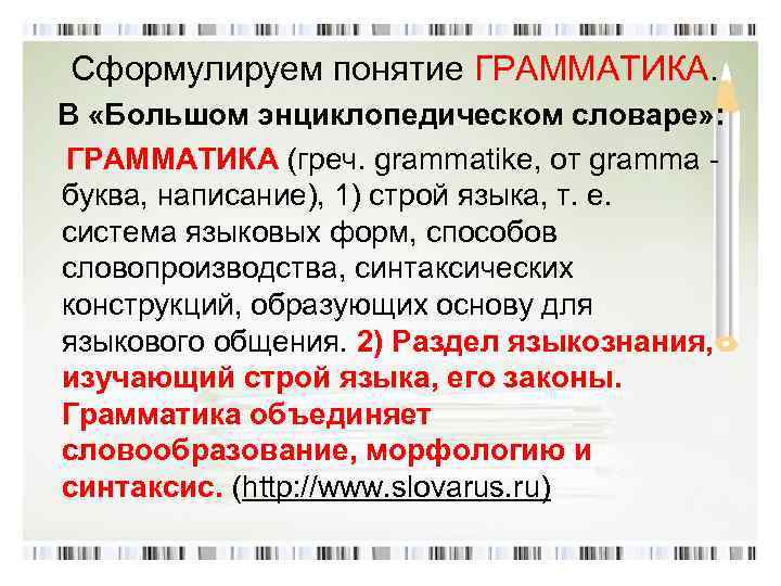  Сформулируем понятие ГРАММАТИКА. В «Большом энциклопедическом словаре» : ГРАММАТИКА (греч. grammatike, от gramma