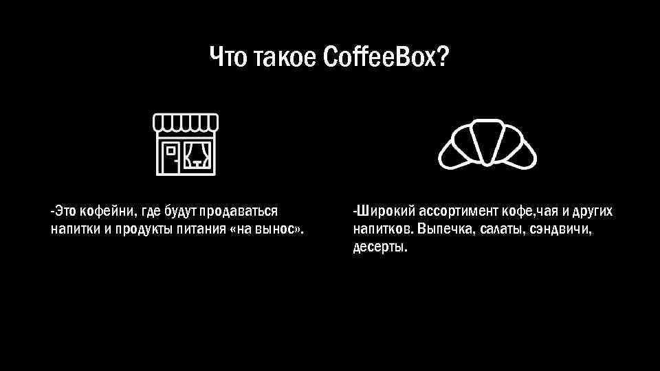 Что такое Coffee. Box? -Это кофейни, где будут продаваться напитки и продукты питания «на