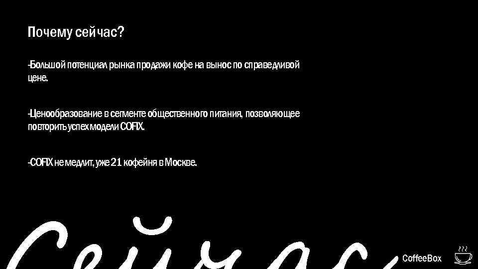 Почему сейчас? -Большой потенциал рынка продажи кофе на вынос по справедливой цене. -Ценообразование в