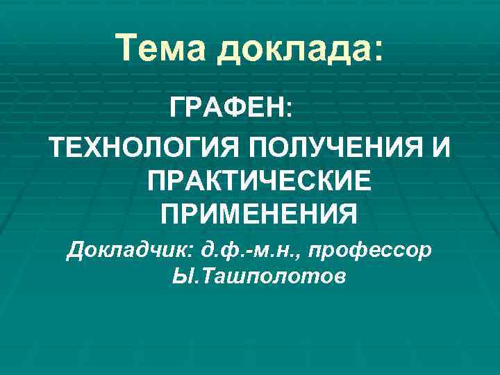 Тема доклада: ГРАФЕН: ТЕХНОЛОГИЯ ПОЛУЧЕНИЯ И ПРАКТИЧЕСКИЕ ПРИМЕНЕНИЯ Докладчик: д. ф. -м. н. ,