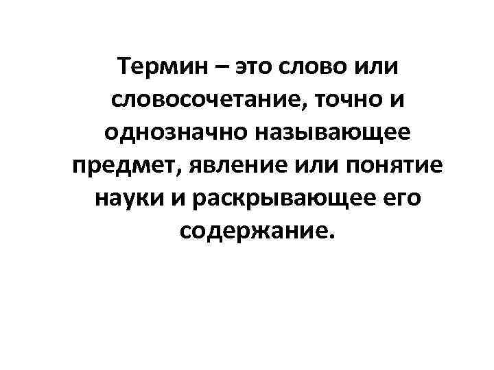 Термин – это слово или словосочетание, точно и однозначно называющее предмет, явление или понятие