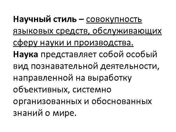 Научный стиль – совокупность языковых средств, обслуживающих сферу науки и производства. Наука представляет собой