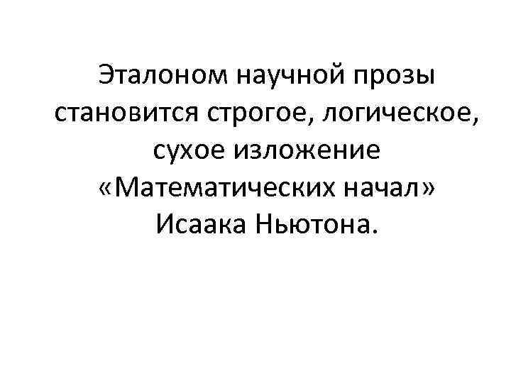 Эталоном научной прозы становится строгое, логическое, сухое изложение «Математических начал» Исаака Ньютона. 