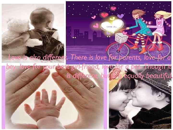 Love is also different. There is love for parents, love for a boy, love