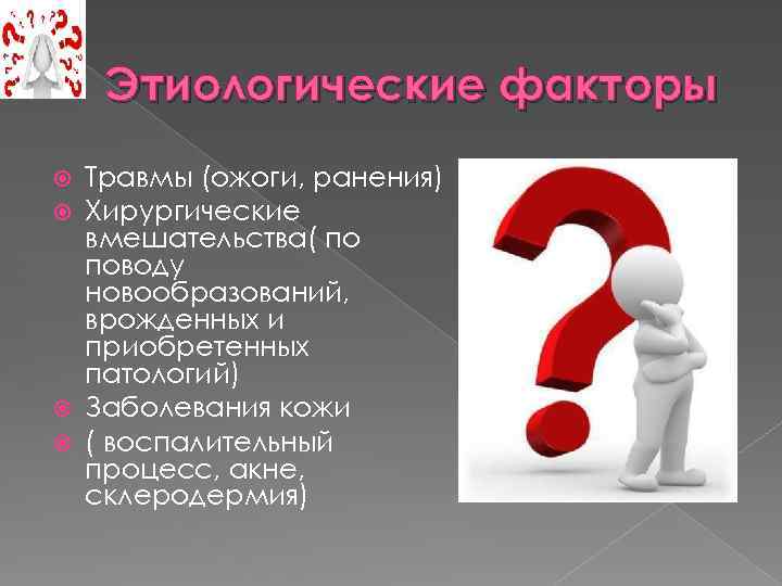 Этиологические факторы Травмы (ожоги, ранения) Хирургические вмешательства( по поводу новообразований, врожденных и приобретенных патологий)