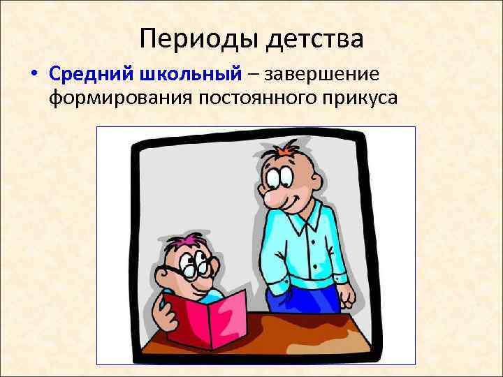 Периоды детства • Средний школьный – завершение формирования постоянного прикуса 