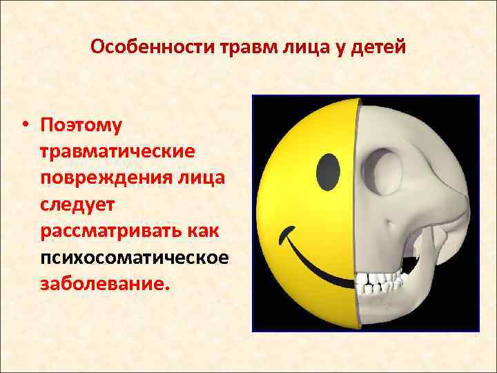 Особенности травм лица у детей • Поэтому травматические повреждения лица следует рассматривать как психосоматическое