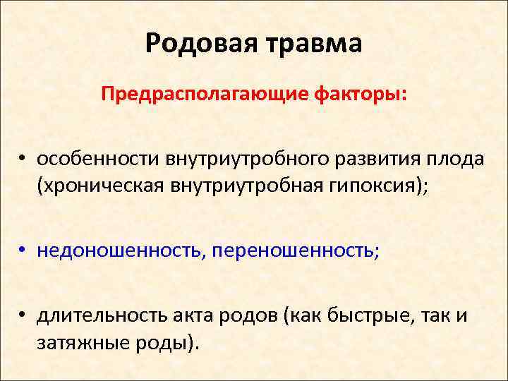 Родовая травма Предрасполагающие факторы: • особенности внутриутробного развития плода (хроническая внутриутробная гипоксия); • недоношенность,
