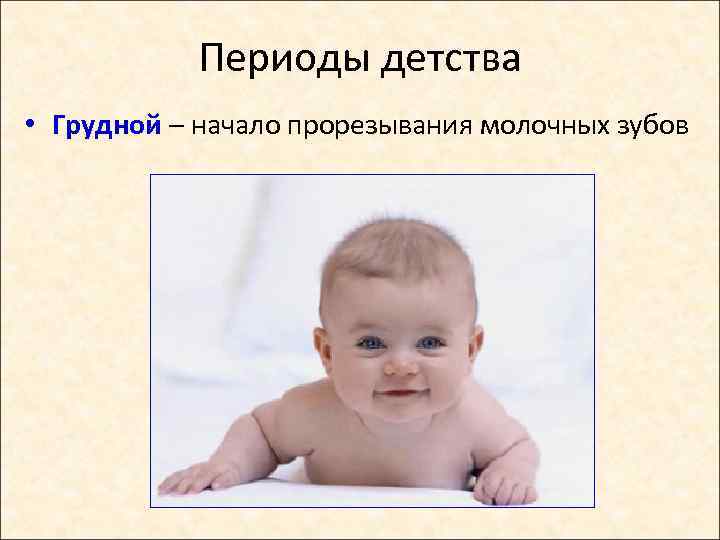 Периоды детства • Грудной – начало прорезывания молочных зубов 