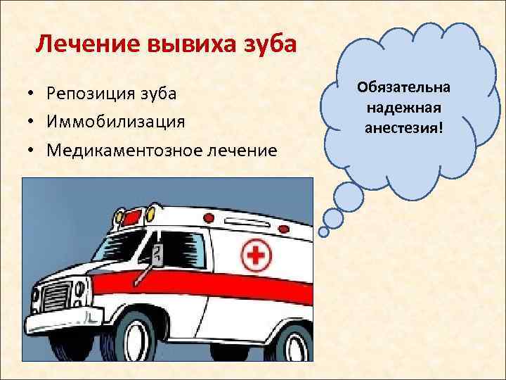 Лечение вывиха зуба • Репозиция зуба • Иммобилизация • Медикаментозное лечение Обязательна надежная анестезия!