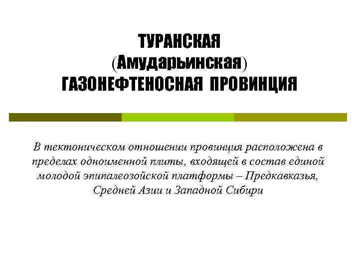 ТУРАНСКАЯ (Амударьинская) ГАЗОНЕФТЕНОСНАЯ ПРОВИНЦИЯ В тектоническом отношении провинция расположена в пределах одноименной плиты, входящей