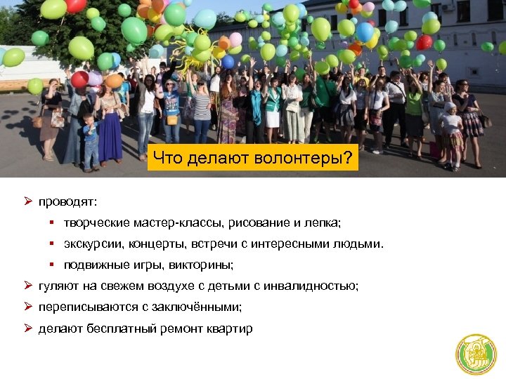 Что делают волонтеры? Ø проводят: § творческие мастер-классы, рисование и лепка; § экскурсии, концерты,