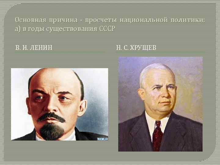 Основная причина - просчеты национальной политики: а) в годы существования СССР В. И. ЛЕНИН