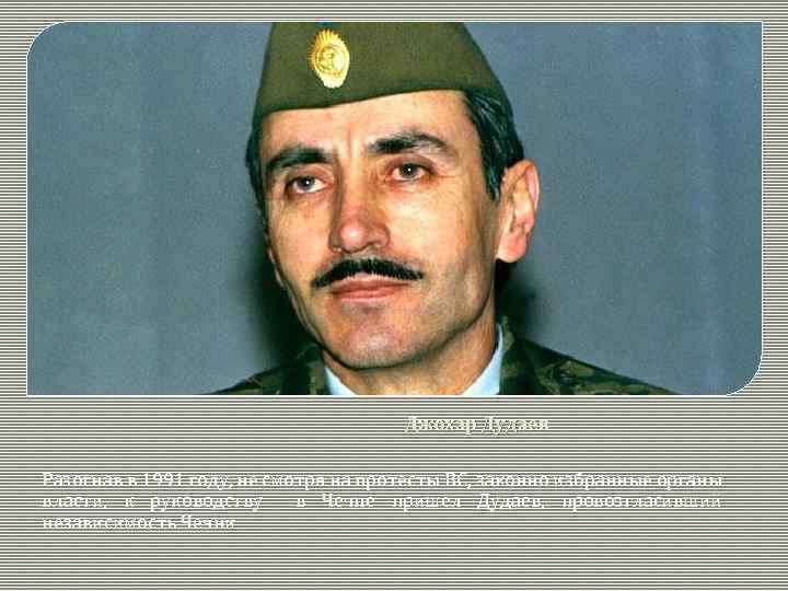 Джохар Дудаев Разогнав в 1991 году, не смотря на протесты ВС, законно избранные органы