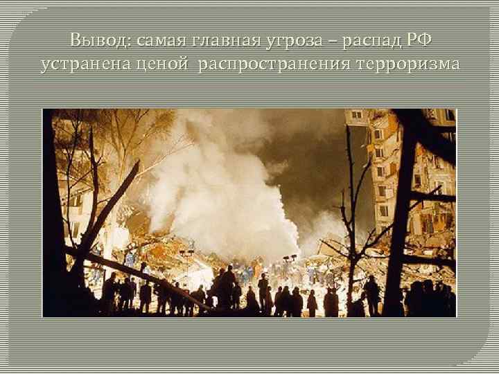 Вывод: самая главная угроза – распад РФ устранена ценой распространения терроризма 