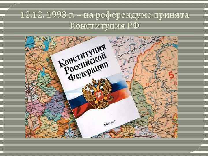12. 1993 г. – на референдуме принята Конституция РФ 