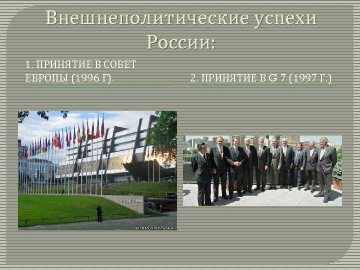 Внешнеполитические успехи России: 1. ПРИНЯТИЕ В СОВЕТ ЕВРОПЫ (1996 Г). 2. ПРИНЯТИЕ В G