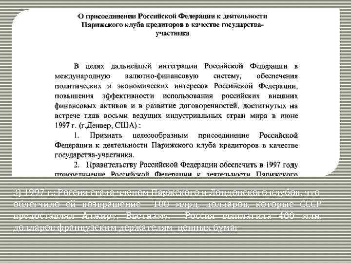 3) 1997 г. : Россия стала членом Паржского и Лондонского клубов, что облегчило ей