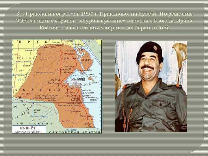 3) «Иракский вопрос» : в 1990 г. Ирак напал на Кувейт. По решению ООН