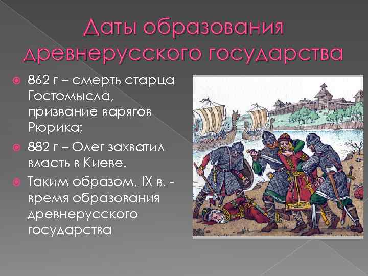 Даты образования древнерусского государства 862 г – смерть старца Гостомысла, призвание варягов Рюрика; 882