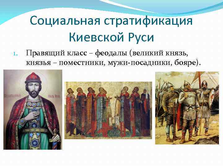 Социальная стратификация Киевской Руси 1. Правящий класс – феодалы (великий князь, князья – поместники,