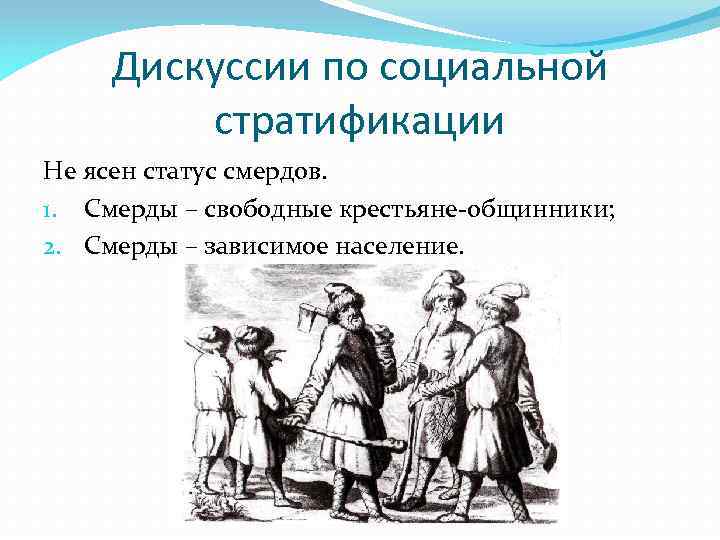 Дискуссии по социальной стратификации Не ясен статус смердов. 1. Смерды – свободные крестьяне-общинники; 2.