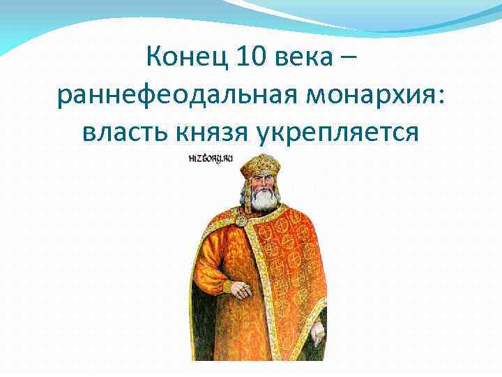 Конец 10 века – раннефеодальная монархия: власть князя укрепляется 