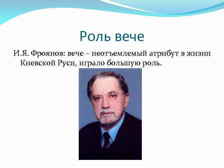 Роль вече И. Я. Фроянов: вече – неотъемлемый атрибут в жизни Киевской Руси, играло