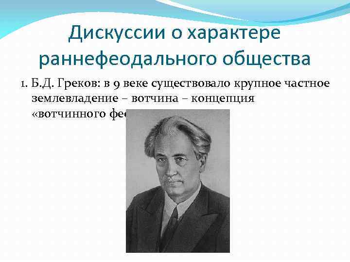 Дискуссии о характере раннефеодального общества 1. Б. Д. Греков: в 9 веке существовало крупное