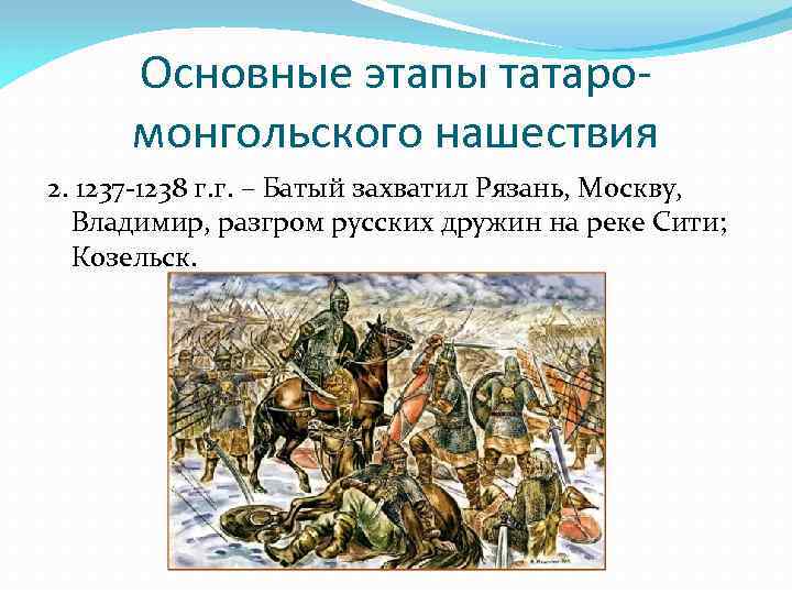 Основные этапы татаромонгольского нашествия 2. 1237 -1238 г. г. – Батый захватил Рязань, Москву,