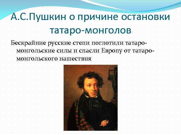 А. С. Пушкин о причине остановки татаро-монголов Бескрайние русские степи поглотили татаромонгольские силы и