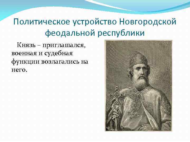 Политическое устройство Новгородской феодальной республики Князь – приглашался, военная и судебная функции возлагались на