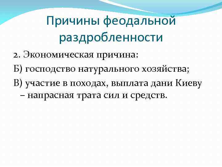 Причины феодальной раздробленности 2. Экономическая причина: Б) господство натурального хозяйства; В) участие в походах,